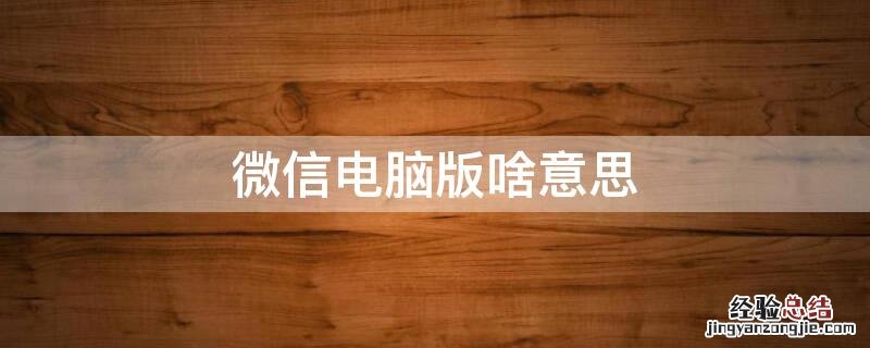 微信电脑版啥意思啊 微信电脑版啥意思