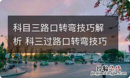 科目三路口转弯技巧解析 科三过路口转弯技巧