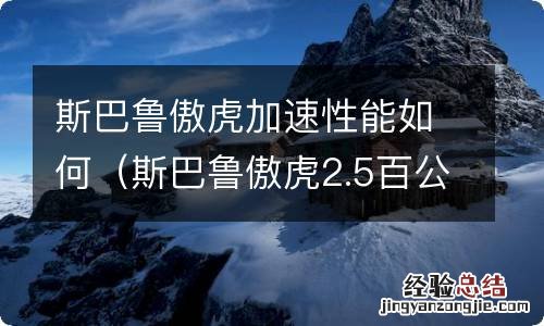 斯巴鲁傲虎2.5百公里加速 斯巴鲁傲虎加速性能如何