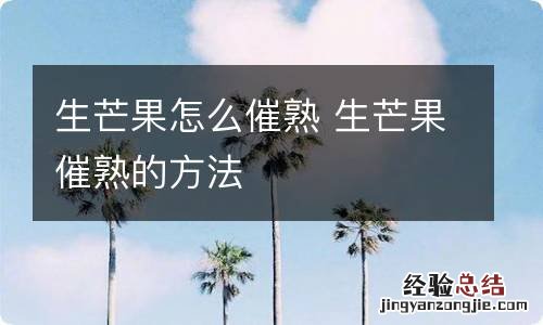 生芒果怎么催熟 生芒果催熟的方法