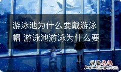 游泳池为什么要戴游泳帽 游泳池游泳为什么要戴游泳帽