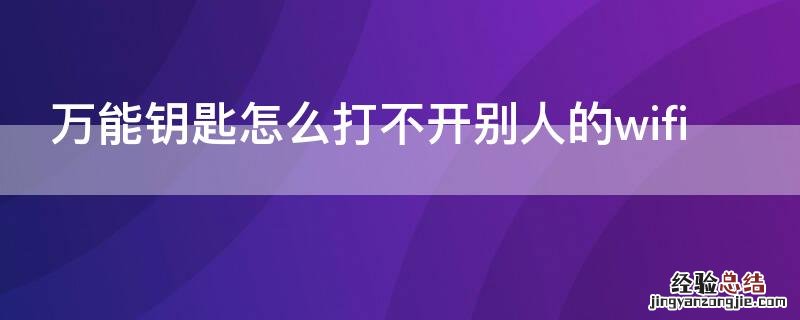 万能钥匙怎么打不开别人的wifi 教你不用密码连接附近wifi