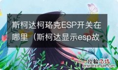 斯柯达显示esp故障 斯柯达柯珞克ESP开关在哪里