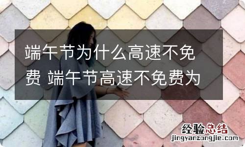 端午节为什么高速不免费 端午节高速不免费为什么