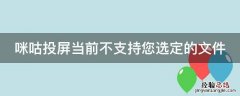 咪咕投屏当前不支持您选定的文件