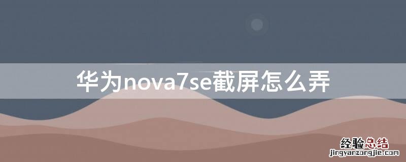 华为nova7se截屏怎么弄