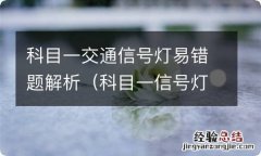 科目一信号灯答题技巧 科目一交通信号灯易错题解析