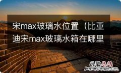 比亚迪宋max玻璃水箱在哪里 宋max玻璃水位置