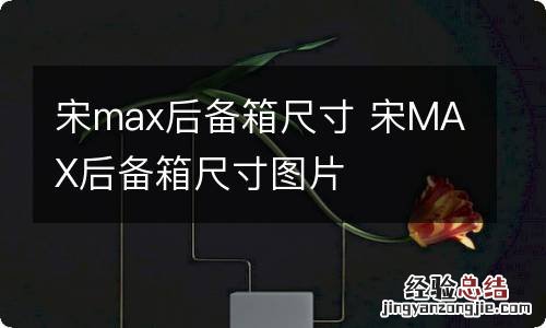 宋max后备箱尺寸 宋MAX后备箱尺寸图片