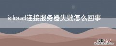 icloud连接服务器失败怎么回事