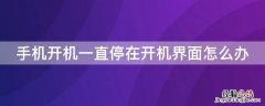 手机开机一直停在开机界面怎么办 手机一直停留在开机界面怎么办