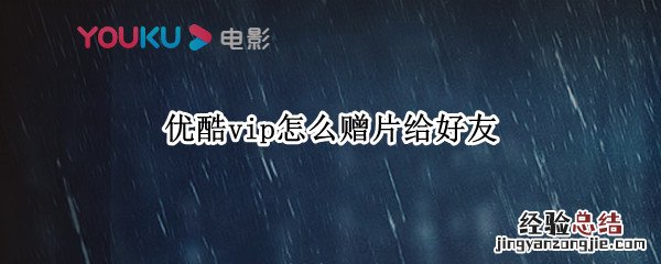 优酷vip怎么赠片给好友