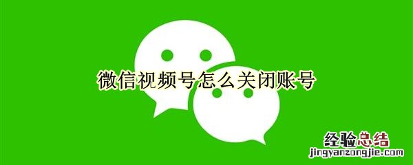 微信视频号怎么关闭账号