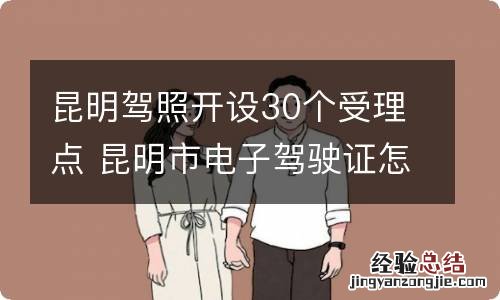 昆明驾照开设30个受理点 昆明市电子驾驶证怎么开通