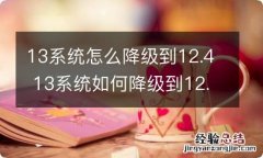 13系统怎么降级到12.4 13系统如何降级到12.4