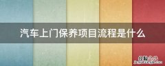 汽车上门保养项目流程是什么