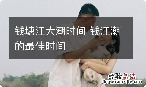 钱塘江大潮时间 钱江潮的最佳时间