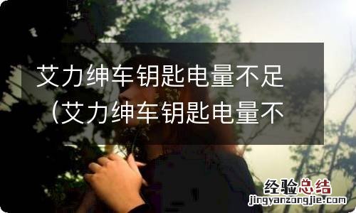 艾力绅车钥匙电量不足怎么办 艾力绅车钥匙电量不足