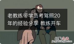 老教练带学员考驾照20年的经验分享 教练开车带学员去考试要收费吗?