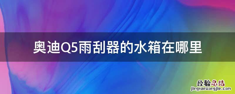 奥迪Q5雨刮器的水箱在哪里