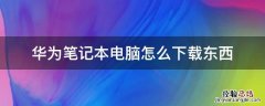 华为笔记本电脑怎么下载东西