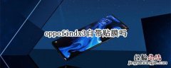 oppofindx3自带贴膜吗