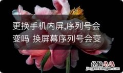 更换手机内屏,序列号会变吗 换屏幕序列号会变吗