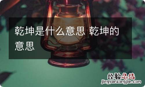 乾坤是什么意思 乾坤的意思