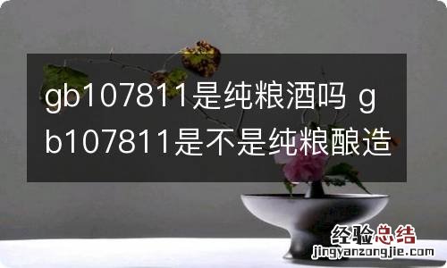 gb107811是纯粮酒吗 gb107811是不是纯粮酿造的酒