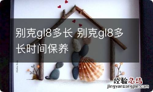 别克gl8多长 别克gl8多长时间保养