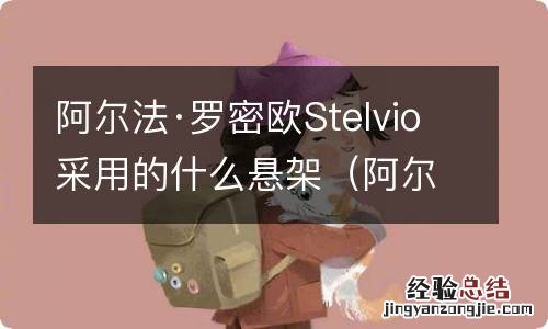 阿尔法罗密欧stelvioti 阿尔法·罗密欧Stelvio采用的什么悬架