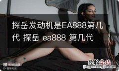 探岳发动机是EA888第几代 探岳 ea888 第几代