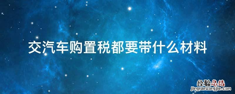 交汽车购置税都要带什么材料
