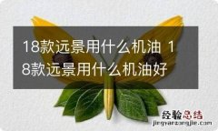 18款远景用什么机油 18款远景用什么机油好