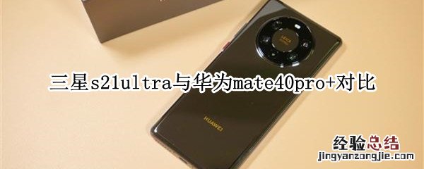 三星s21ultra与华为mate40pro+对比