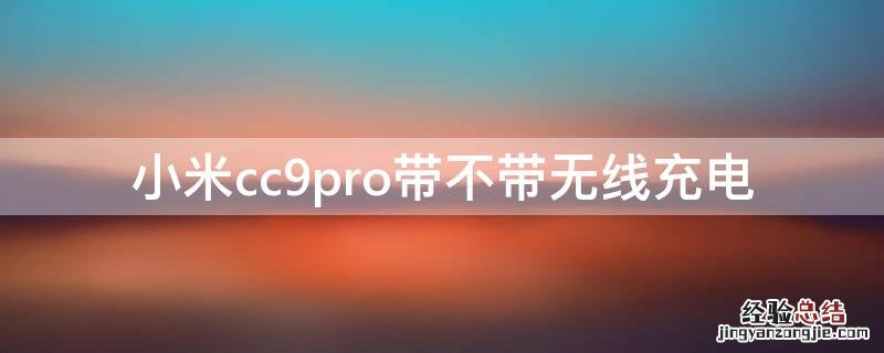 小米cc9pro带不带无线充电 小米cc9pro可不可以无线充电