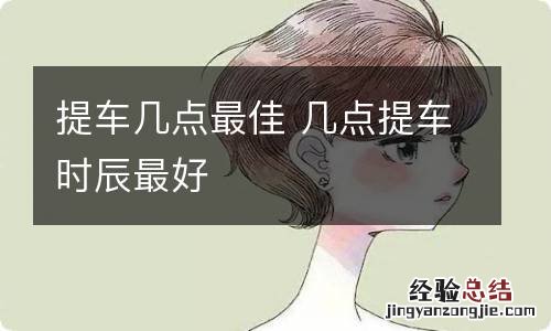 提车几点最佳 几点提车时辰最好