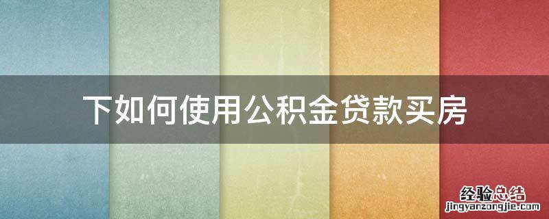 下如何使用公积金贷款买房