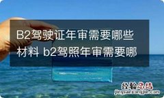 B2驾驶证年审需要哪些材料 b2驾照年审需要哪些材料