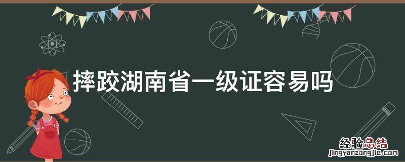 摔跤湖南省一级证容易吗