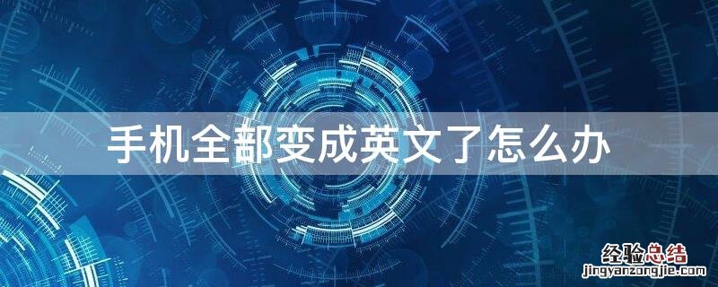 手机全部变成英文了怎么办呢 手机全部变成英文了怎么办