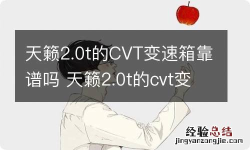 天籁2.0t的CVT变速箱靠谱吗 天籁2.0t的cvt变速箱到底耐不耐用