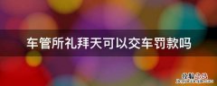 车管所礼拜天可以交车罚款吗