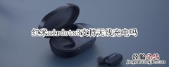 红米airdots3支持无线充电吗