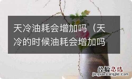 天冷的时候油耗会增加吗 天冷油耗会增加吗