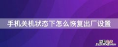 小米手机关机状态下怎么恢复出厂设置 手机关机状态下怎么恢复出厂设置