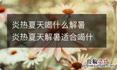 炎热夏天喝什么解暑炎热夏天解暑适合喝什么