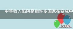 中等收入陷阱是指许多国家在变成中等收入国家后