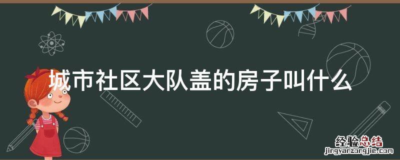 城市社区大队盖的房子叫什么