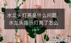 水龙头灯亮是什么问题 水龙头指示灯亮了怎么办